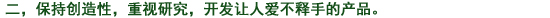 二、常に創(chuàng)造性を持ち、研究心を大切にし、使って喜ばれる製品を開発する。